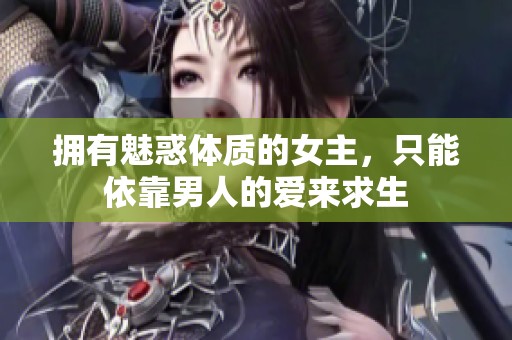 拥有魅惑体质的女主，只能依靠男人的爱来求生