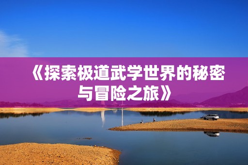 《探索极道武学世界的秘密与冒险之旅》