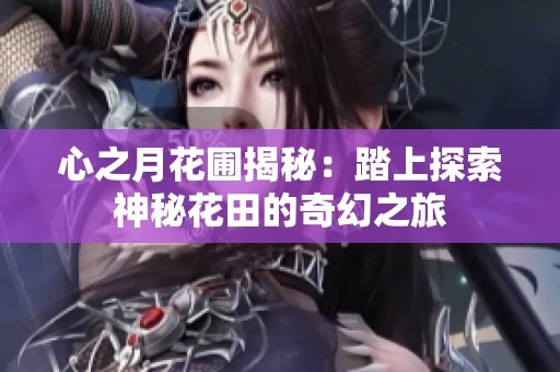 心之月花圃揭秘：踏上探索神秘花田的奇幻之旅