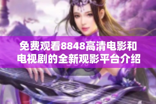 免费观看8848高清电影和电视剧的全新观影平台介绍
