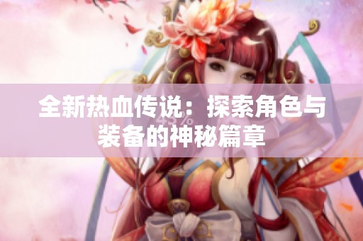 全新热血传说：探索角色与装备的神秘篇章