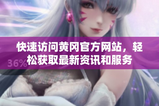 快速访问黄冈官方网站，轻松获取最新资讯和服务