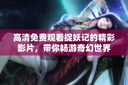 高清免费观看捉妖记的精彩影片，带你畅游奇幻世界