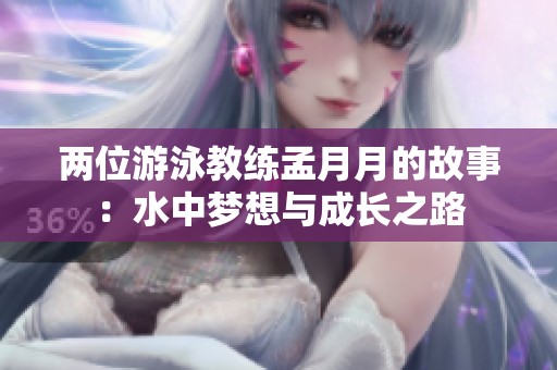 两位游泳教练孟月月的故事：水中梦想与成长之路
