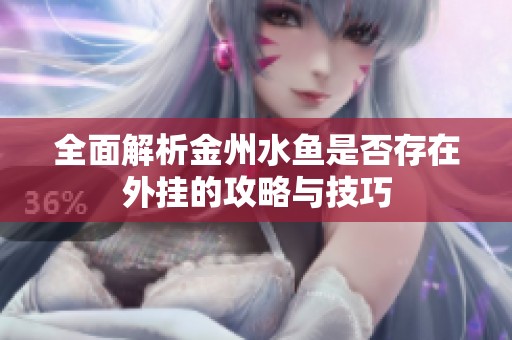 全面解析金州水鱼是否存在外挂的攻略与技巧