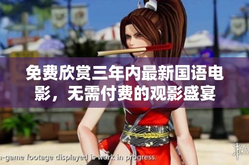 免费欣赏三年内最新国语电影，无需付费的观影盛宴