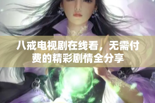 八戒电视剧在线看，无需付费的精彩剧情全分享