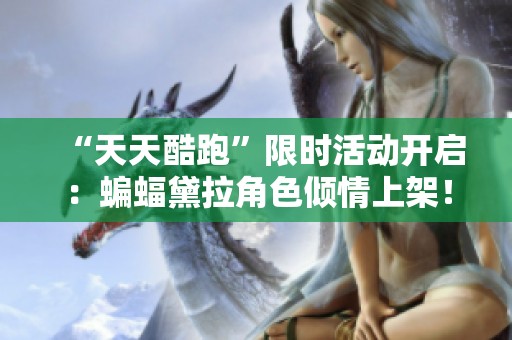 “天天酷跑”限时活动开启：蝙蝠黛拉角色倾情上架！