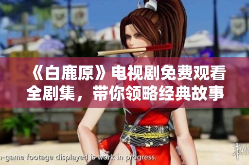 《白鹿原》电视剧免费观看全剧集，带你领略经典故事魅力