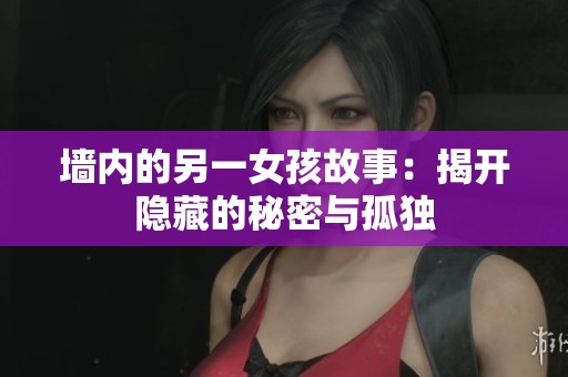 墙内的另一女孩故事：揭开隐藏的秘密与孤独