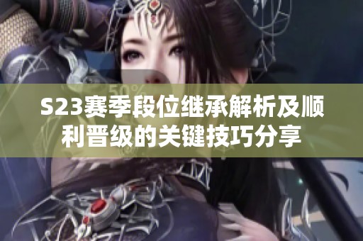 S23赛季段位继承解析及顺利晋级的关键技巧分享