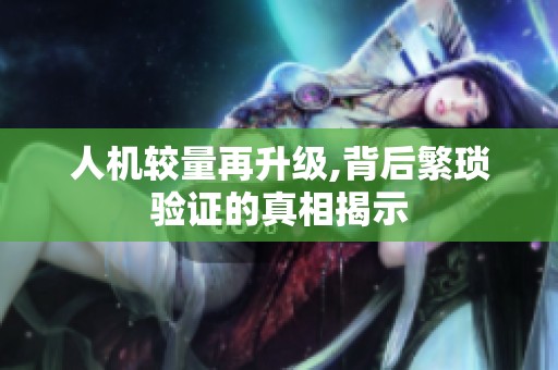 人机较量再升级,背后繁琐验证的真相揭示