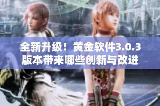 全新升级！黄金软件3.0.3版本带来哪些创新与改进