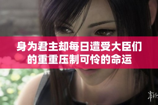 身为君主却每日遭受大臣们的重重压制可怜的命运