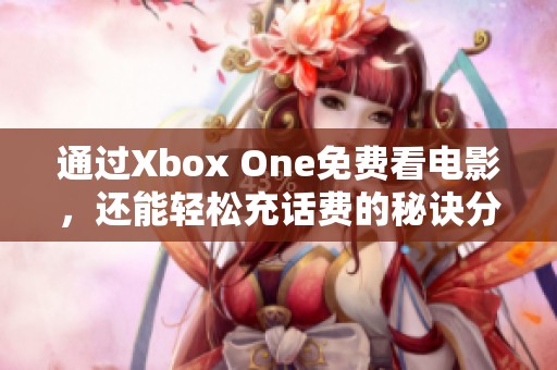 通过Xbox One免费看电影，还能轻松充话费的秘诀分享