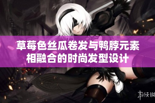 草莓色丝瓜卷发与鸭脖元素相融合的时尚发型设计
