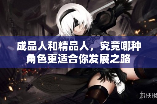 成品人和精品人，究竟哪种角色更适合你发展之路