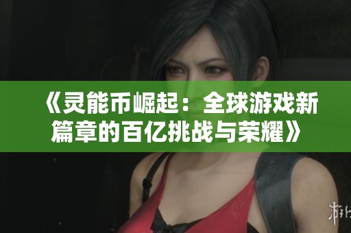 《灵能币崛起：全球游戏新篇章的百亿挑战与荣耀》