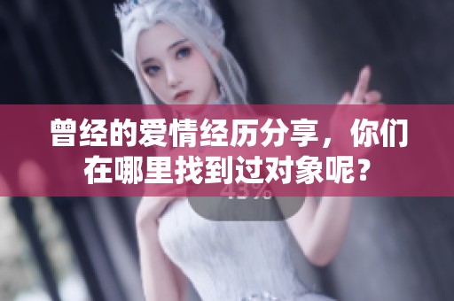 曾经的爱情经历分享，你们在哪里找到过对象呢？