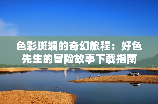 色彩斑斓的奇幻旅程：好色先生的冒险故事下载指南