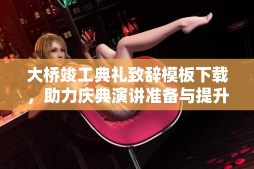 大桥竣工典礼致辞模板下载，助力庆典演讲准备与提升