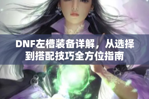 DNF左槽装备详解，从选择到搭配技巧全方位指南