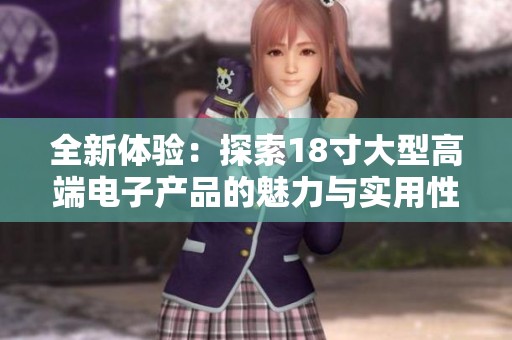 全新体验：探索18寸大型高端电子产品的魅力与实用性