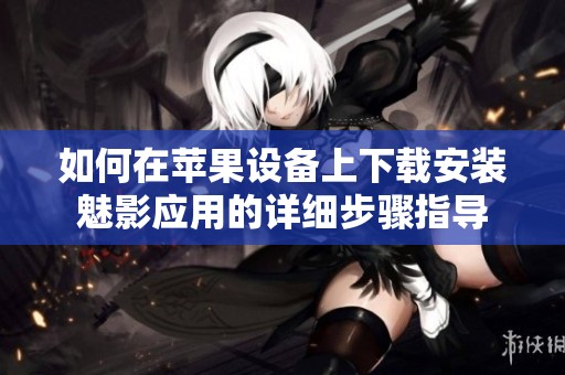 如何在苹果设备上下载安装魅影应用的详细步骤指导