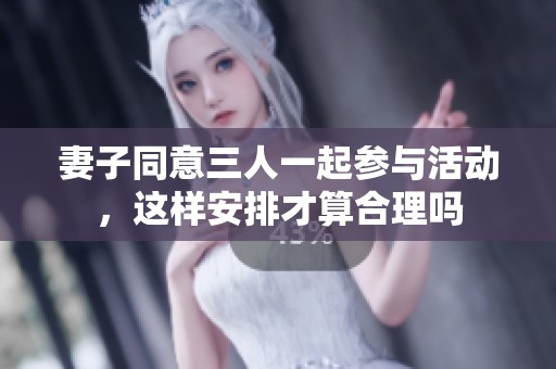 妻子同意三人一起参与活动，这样安排才算合理吗