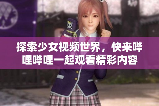探索少女视频世界，快来哔哩哔哩一起观看精彩内容
