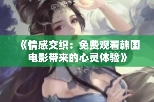 《情感交织：免费观看韩国电影带来的心灵体验》