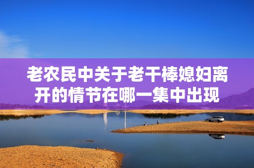 老农民中关于老干棒媳妇离开的情节在哪一集中出现