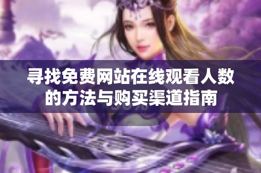 寻找免费网站在线观看人数的方法与购买渠道指南