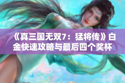 《真三国无双7：猛将传》白金快速攻略与最后四个奖杯获取技巧分享