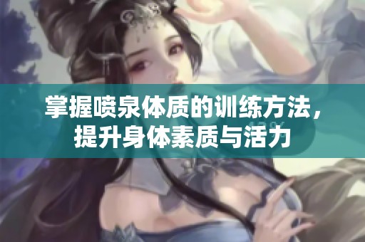 掌握喷泉体质的训练方法，提升身体素质与活力