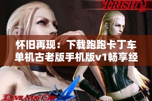 怀旧再现：下载跑跑卡丁车单机古老版手机版v1畅享经典赛事