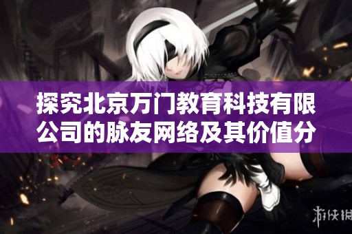 探究北京万门教育科技有限公司的脉友网络及其价值分析