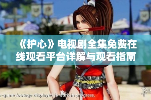 《护心》电视剧全集免费在线观看平台详解与观看指南