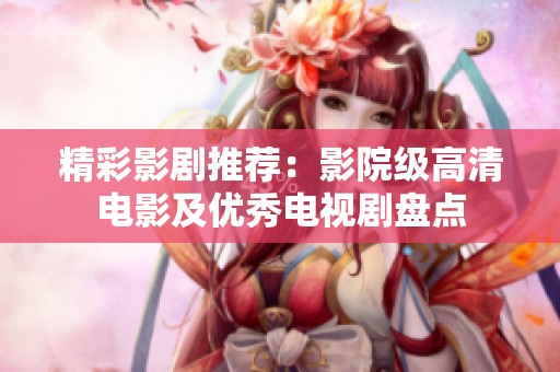 精彩影剧推荐：影院级高清电影及优秀电视剧盘点