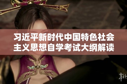 习近平新时代中国特色社会主义思想自学考试大纲解读与学习指导