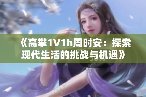 《高攀1∨1h周时安：探索现代生活的挑战与机遇》