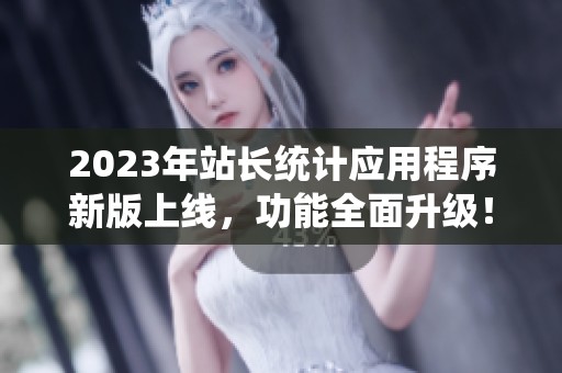 2023年站长统计应用程序新版上线，功能全面升级！