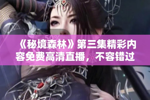 《秘境森林》第三集精彩内容免费高清直播，不容错过！