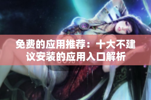 免费的应用推荐：十大不建议安装的应用入口解析