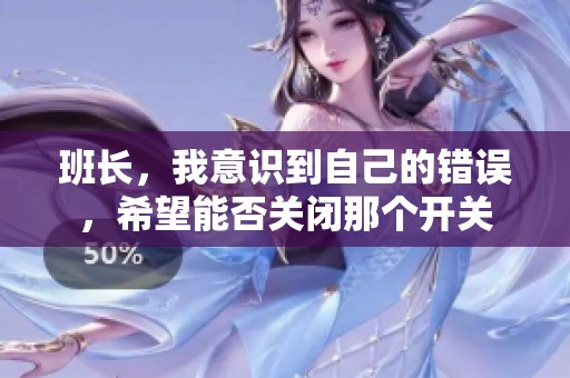班长，我意识到自己的错误，希望能否关闭那个开关