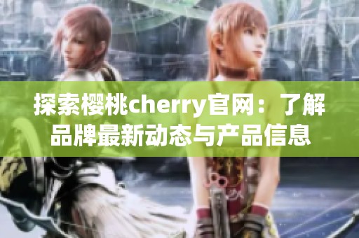 探索樱桃cherry官网：了解品牌最新动态与产品信息