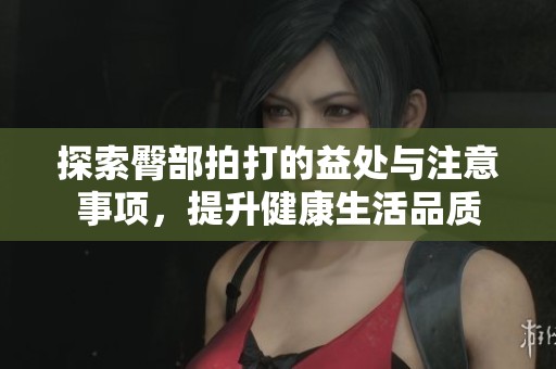 探索臀部拍打的益处与注意事项，提升健康生活品质
