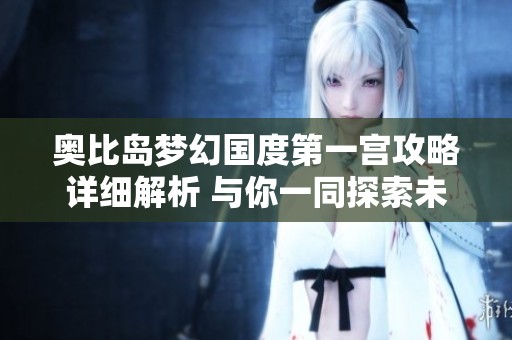 奥比岛梦幻国度第一宫攻略详细解析 与你一同探索未知之旅
