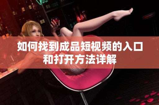如何找到成品短视频的入口和打开方法详解