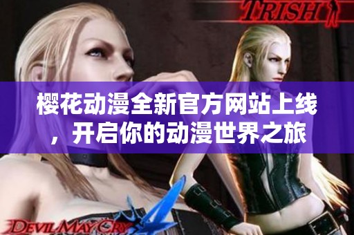 樱花动漫全新官方网站上线，开启你的动漫世界之旅